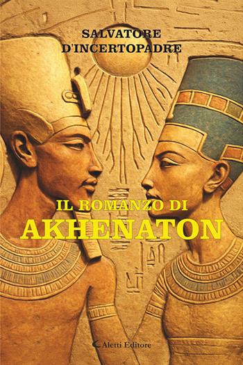 Il romanzo di Akhenaton - Salvatore D'Incertopadre - Libro Aletti editore 2025, I diamanti | Libraccio.it