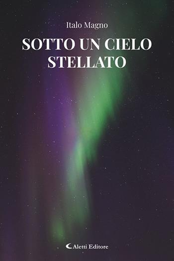 Sotto un cielo stellato - Italo Magno - Libro Aletti editore 2025, Gli emersi | Libraccio.it