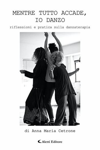 Mentre tutto accade, io danzo. Riflessioni e pratica sulla danzaterapia - Anna Maria Cetrone - Libro Aletti editore 2026, Gli emersi | Libraccio.it