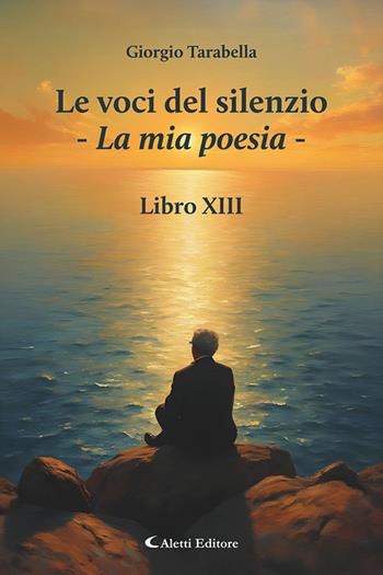 Le voci del silenzio. La mia poesia. Libro XIII - Giorgio Tarabella - Libro Aletti editore 2026, I diamanti | Libraccio.it