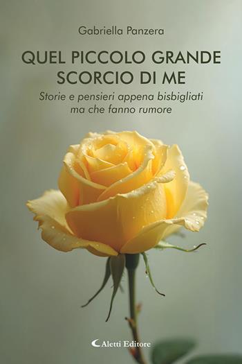 Quel piccolo grande scorcio di me. Storie e pensieri appena bisbigliati ma che fanno rumore - Gabriella Panzera - Libro Aletti editore 2026, Gli emersi | Libraccio.it