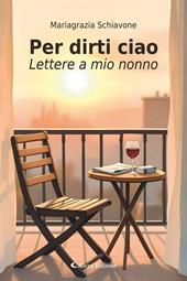 Per dirti ciao. Lettere a mio nonno
