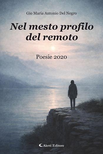 Nel mesto profilo del remoto. Poesie 2020 - Gio Maria Antonio Del Negro - Libro Aletti editore 2026, Gli emersi | Libraccio.it