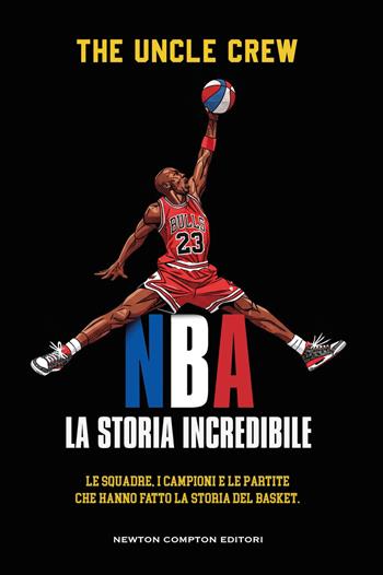 NBA. La storia incredibile - The Uncle Crew - Libro Newton Compton Editori 2026, Grandi manuali Newton | Libraccio.it