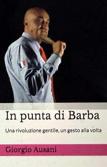 In punta di barba. Una rivoluzione gentile, un gesto alla volta - Giorgio Ausani - Libro Autopubblicato 2025 | Libraccio.it