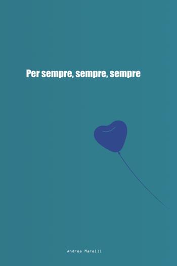 Per sempre, sempre, sempre. Ediz. integrale - Andrea Marelli - Libro Autopubblicato 2025 | Libraccio.it