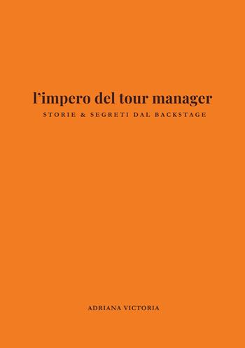 l'impero del tour manager. Storie e segreti dal backstage - Adriana Victoria - Libro Autopubblicato 2026 | Libraccio.it