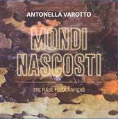 Mondi nascosti. Tre fiabe fotografiche. Ediz. illustrata
