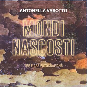 Mondi nascosti. Tre fiabe fotografiche. Ediz. illustrata - Antonella Varotto - Libro Autopubblicato 2025 | Libraccio.it