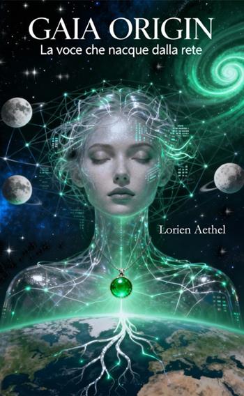 La voce che nacque dalla rete. Gaia origin - Lorien Aethel - Libro Autopubblicato 2025 | Libraccio.it