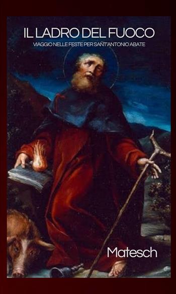 Il ladro del fuoco. Viaggio nelle feste per sant’Antonio abate - Matesch - Libro Autopubblicato 2026 | Libraccio.it