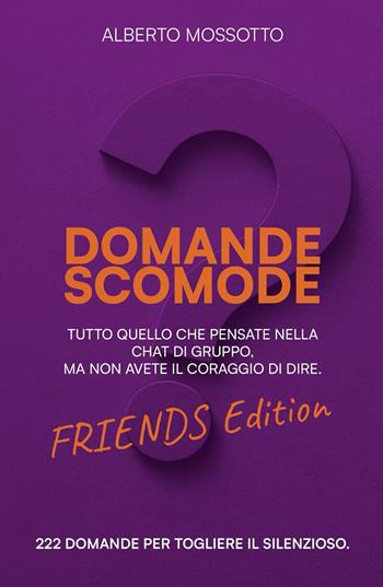 Domande scomode. Friends edition. Tutto quello che pensate nella chat di gruppo, ma non avete il coraggio di dire - Alberto Mossotto - Libro Autopubblicato 2025 | Libraccio.it