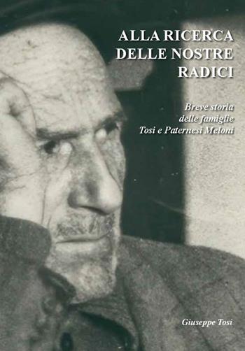 Alla ricerca delle nostre radici. Breve storia delle famiglie Tosi e Paternesi Meloni - Giuseppe Tosi - Libro Autopubblicato 2026 | Libraccio.it