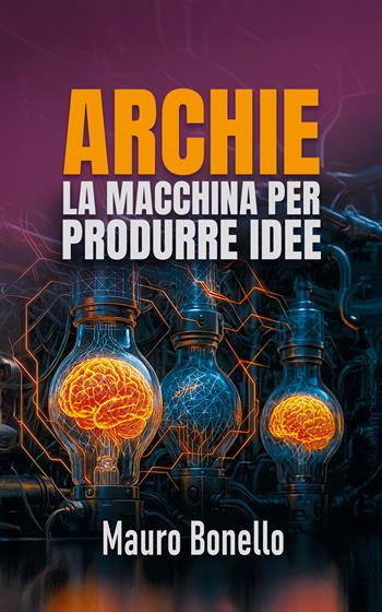 Archie. La macchina per produrre idee - Mauro Bonello - Libro Autopubblicato 2026 | Libraccio.it