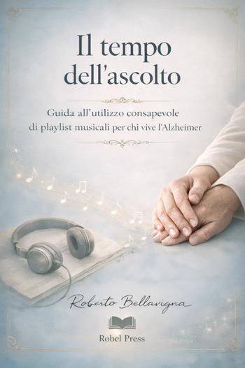 Il tempo dell’ascolto. Guida all’utilizzo consapevole di playlist musicali per chi vive l’Alzheimer - Roberto Bellavigna - Libro Autopubblicato 2026 | Libraccio.it