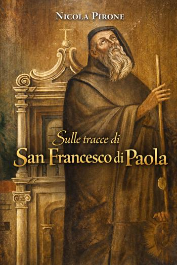 Sulle tracce di San Francesco di Paola. Ediz. illustrata - Nicola Pirone - Libro Autopubblicato 2026 | Libraccio.it