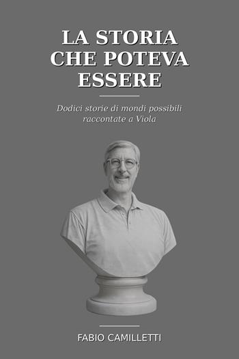 La storia che poteva essere. Dodici storie di mondi possibili raccontate a Viola - Fabio Camilletti - Libro Autopubblicato 2026 | Libraccio.it