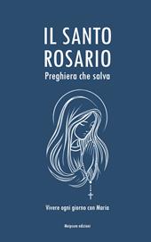 Il Santo Rosario, preghiera che salva. Vivere ogni giorno con Maria