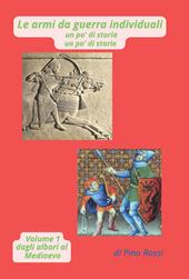 le armi da guerra individuali un po' di storia un po' di storie. Vol. 1: Dagli albori al Medioevo-di Pino Rossi