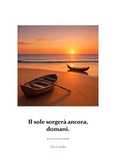 Il sole sorgerà ancora, domani. Raccolta di poesie
