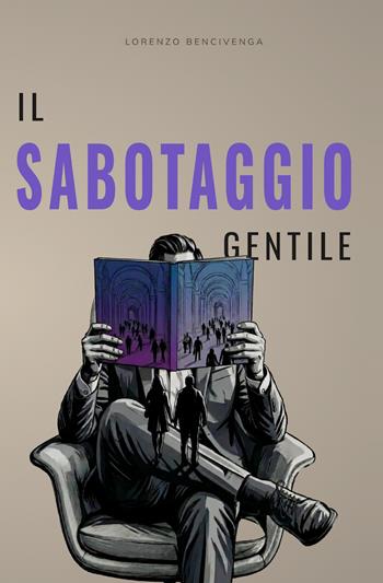 Il sabotaggio gentile - Lorenzo Bencivenga - Libro Autopubblicato 2026 | Libraccio.it