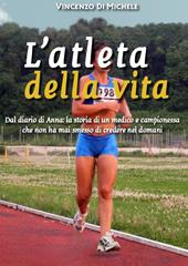 L'atleta della vita. Dal diario di Anna: la storia di un medico e campionessa che non ha mai smesso di credere nel domani