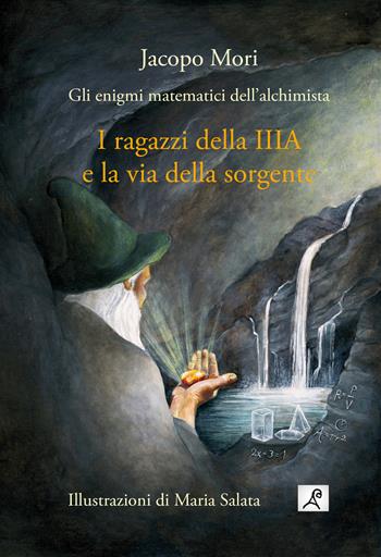 I ragazzi della IIIA e la via della sorgente. Gli enigmi matematici dell'alchimista - Jacopo Mori - Libro Autopubblicato 2026 | Libraccio.it