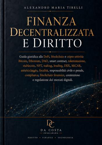 Finanza decentralizzata e diritto. Guida giuridica alla DeFi, blockchain e cripto-attività: Bitcoin, Ethereum, DAO, smart contract, tokenizzazione, stablecoin, NFT, staking, lending, DEX, MiCAR, antiriciclaggio, fiscalità, responsabilità civile e penale, compliance, blockchain forensics, contenzioso e regolazione dei mercati digitali - Alexandro Maria Tirelli - Libro Autopubblicato 2026 | Libraccio.it