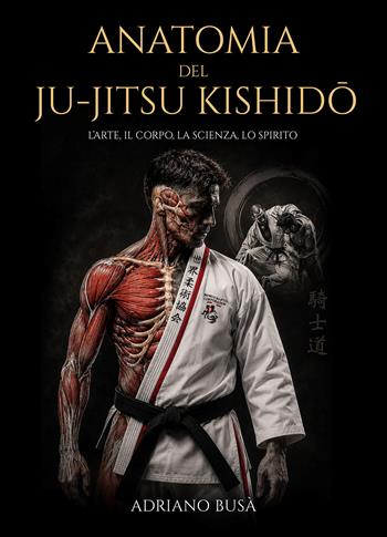 Anatomia del ju-jitsu kishido. L'arte, il corpo, la scienza, lo spirito - Adriano Busà - Libro Autopubblicato 2026 | Libraccio.it