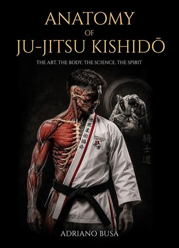 Anatomy of ju-jitsu kishido. The art, the body, the science, the spirit - Adriano Busà - Libro Autopubblicato 2026 | Libraccio.it