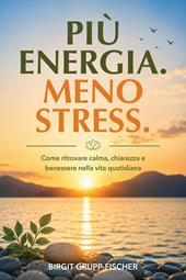 Più energia. Meno stress. Come ritrovare calma, chiarezza e benessere nella vita quotidiana
