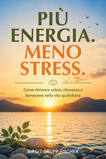 Più energia. Meno stress. Come ritrovare calma, chiarezza e benessere nella vita quotidiana - Birgit Grupp-Fischer - Libro Autopubblicato 2026 | Libraccio.it