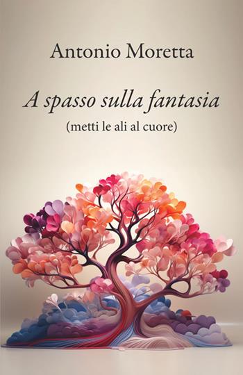 A spasso sulla fantasia. Metti le ali al cuore - Antonio Moretta - Libro StreetLib 2026 | Libraccio.it
