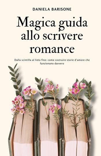 Magica guida allo scrivere romance. Dalla scintilla al lieto fine: come costruire storie d'amore che funzionano davvero - Daniela Barisone - Libro StreetLib 2026 | Libraccio.it