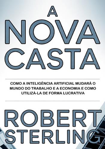 A nova casta. Como a inteligência artificial mudará o mundo do trabalho e a economia e como utilizá-la de forma lucrativa - Robert Sterling - Libro StreetLib 2026 | Libraccio.it