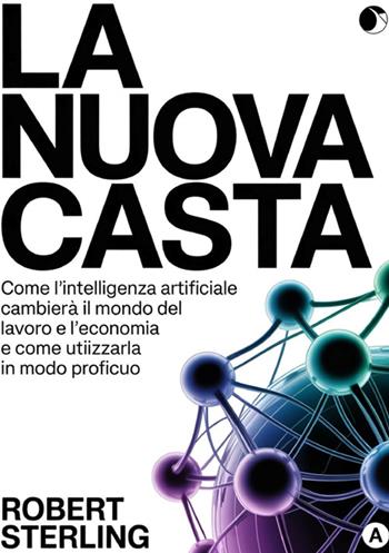 La nuova casta. Come l'intelligenza artificiale cambierà il mondo del lavoro e l'economia e come utilizzarla in modo proficuo - Robert Sterling - Libro StreetLib 2026 | Libraccio.it