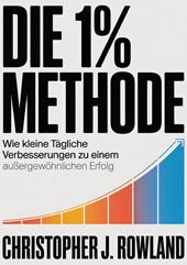 Die 1% methode. Wie kleine tägliche Verbesserungen zu einem außergewöhnlichen Erfolg
