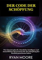 Der code der schöpfung. Was Quantenphysik, künstliche Intelligenz und menschliches Bewusstsein für die Schöpfung der Realität gemeinsam haben