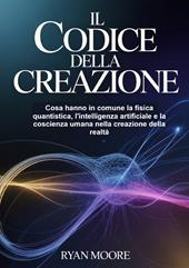 Il codice della creazione. Cosa hanno in comune la fisica quantistica, l'intelligenza artificiale e la coscienza umana nella creazione della realtà