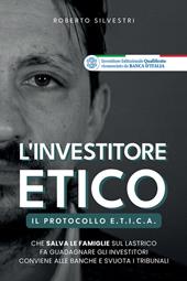 L'investitore etico. Il protocollo e.t.i.c.a. che salva le famiglie sul lastrico fa guadagnare gli investitori conviene alle banche e svuota i tribunali