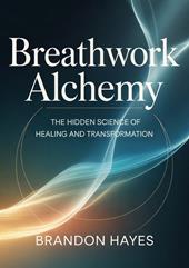 Breathwork alchemy. The hidden science of healing and transformation