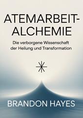Atemarbeit-alchemie. Die verborgene Wissenschaft der Heilung und Transformation