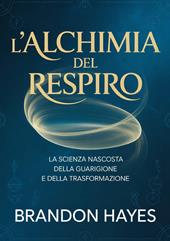 L'alchimia del respiro. La scienza nascosta della guarigione e della trasformazione