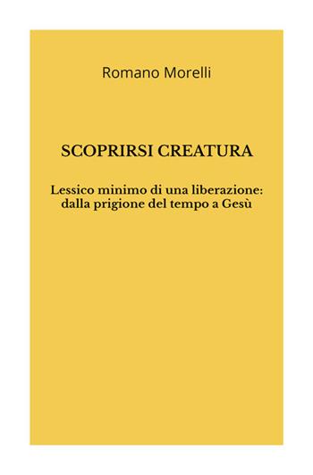 Scoprirsi creatura. Lessico minimo di una liberazione: dalla prigione del tempo a Gesù - Romano Morelli - Libro StreetLib 2026 | Libraccio.it