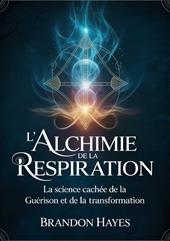 L'alchimie de la respiration. La science cachée de la guérison et de la transformation