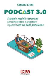 Podcast 3.0. Strategie, modelli e strumenti per comprendere e progettare il podcast nell'era delle piattaforme