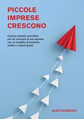 Piccole imprese crescono. Il primo metodo scientifico per far crescere la tua impresa con un modello di business solido e i talenti giusti