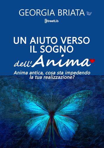 Un aiuto verso il sogno dell'anima. Anima antica, cosa sta impedendo la tua realizzazione? - Georgia Briata - Libro StreetLib 2026 | Libraccio.it