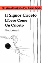 Il signor Criceto libero come un criceto. Un libro illustrato per quasi adulti