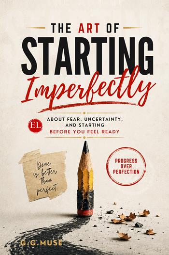 The art of starting imperfectly. About fear, uncertainty, and starting before you feel ready - G.G. Muse - Libro StreetLib 2026 | Libraccio.it